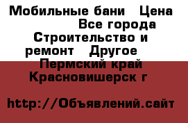 Мобильные бани › Цена ­ 95 000 - Все города Строительство и ремонт » Другое   . Пермский край,Красновишерск г.